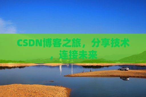 CSDN博客之旅，分享技术，连接未来